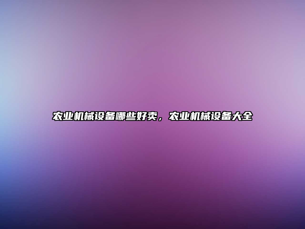 農業(yè)機械設備哪些好賣，農業(yè)機械設備大全