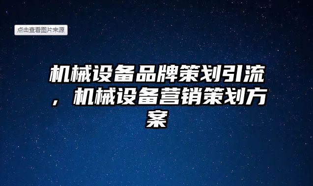 機(jī)械設(shè)備品牌策劃引流，機(jī)械設(shè)備營銷策劃方案