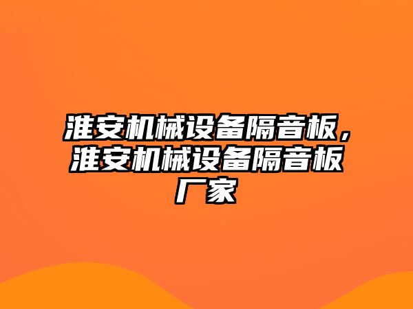 淮安機(jī)械設(shè)備隔音板，淮安機(jī)械設(shè)備隔音板廠家