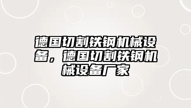 德國切割鐵鋼機械設備，德國切割鐵鋼機械設備廠家