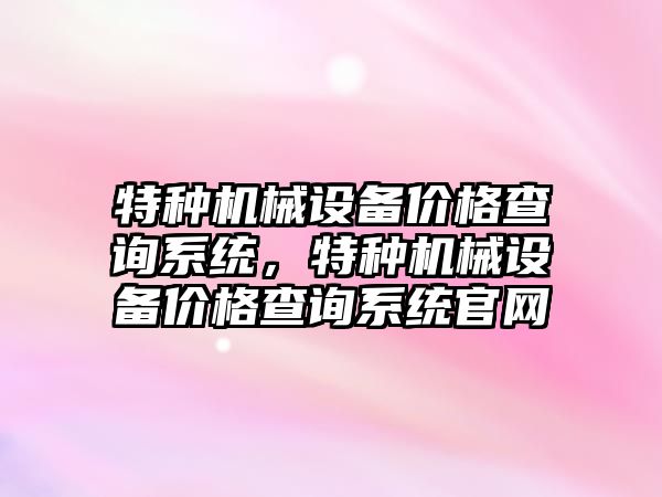 特種機械設備價格查詢系統(tǒng)，特種機械設備價格查詢系統(tǒng)官網(wǎng)