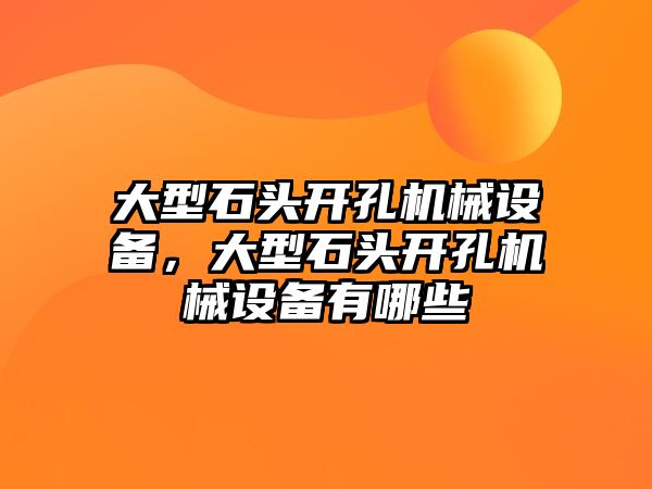 大型石頭開(kāi)孔機(jī)械設(shè)備，大型石頭開(kāi)孔機(jī)械設(shè)備有哪些