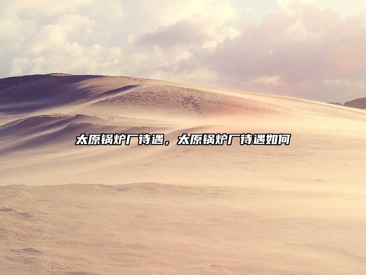 太原鍋爐廠待遇，太原鍋爐廠待遇如何