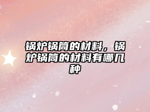 鍋爐鍋筒的材料，鍋爐鍋筒的材料有哪幾種