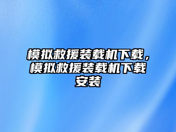 模擬救援裝載機(jī)下載，模擬救援裝載機(jī)下載安裝