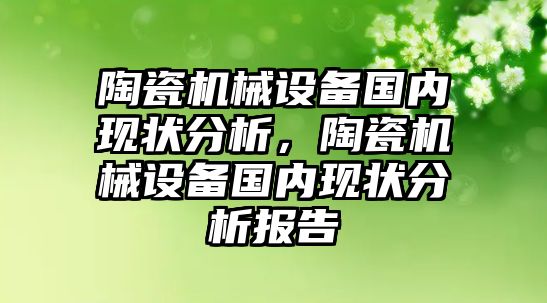 陶瓷機械設備國內(nèi)現(xiàn)狀分析，陶瓷機械設備國內(nèi)現(xiàn)狀分析報告