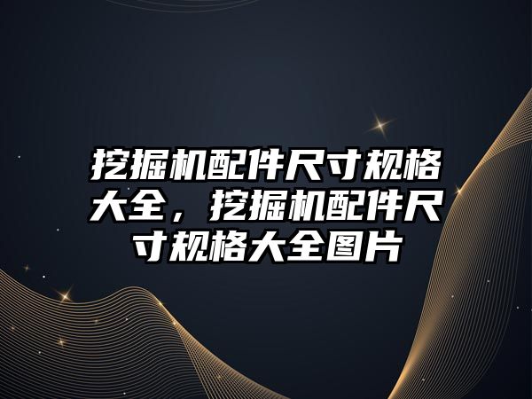 挖掘機(jī)配件尺寸規(guī)格大全，挖掘機(jī)配件尺寸規(guī)格大全圖片