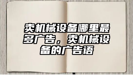 賣機械設備哪里最多廣告，賣機械設備的廣告語