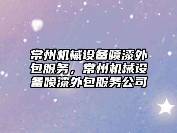 常州機(jī)械設(shè)備噴漆外包服務(wù)，常州機(jī)械設(shè)備噴漆外包服務(wù)公司