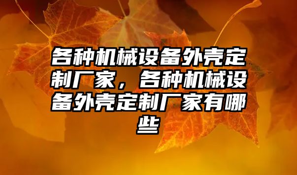 各種機(jī)械設(shè)備外殼定制廠家，各種機(jī)械設(shè)備外殼定制廠家有哪些