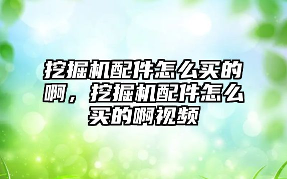 挖掘機配件怎么買的啊，挖掘機配件怎么買的啊視頻