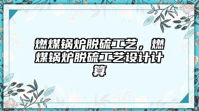 燃煤鍋爐脫硫工藝，燃煤鍋爐脫硫工藝設(shè)計(jì)計(jì)算