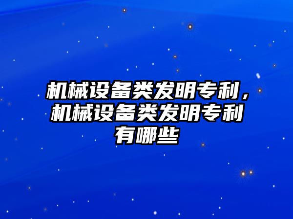 機械設(shè)備類發(fā)明專利，機械設(shè)備類發(fā)明專利有哪些