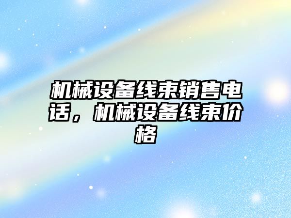 機(jī)械設(shè)備線束銷售電話，機(jī)械設(shè)備線束價(jià)格