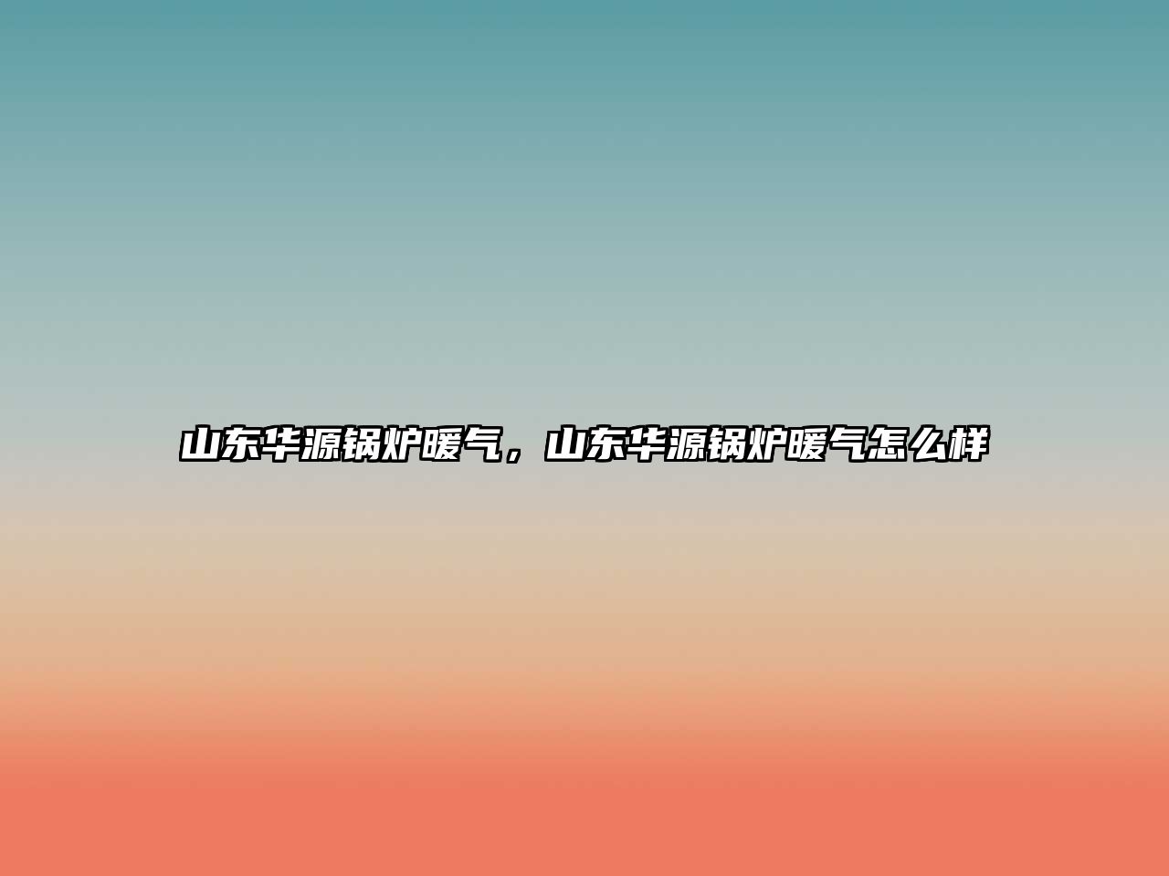 山東華源鍋爐暖氣，山東華源鍋爐暖氣怎么樣
