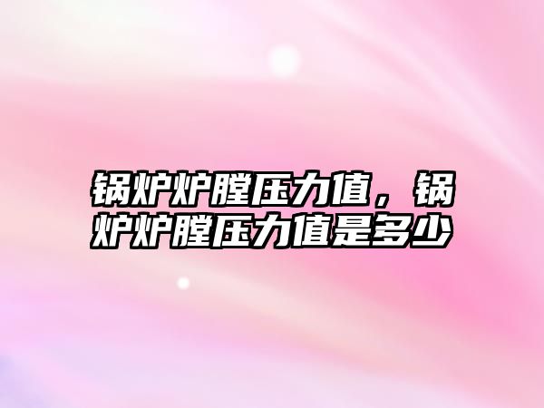 鍋爐爐膛壓力值，鍋爐爐膛壓力值是多少