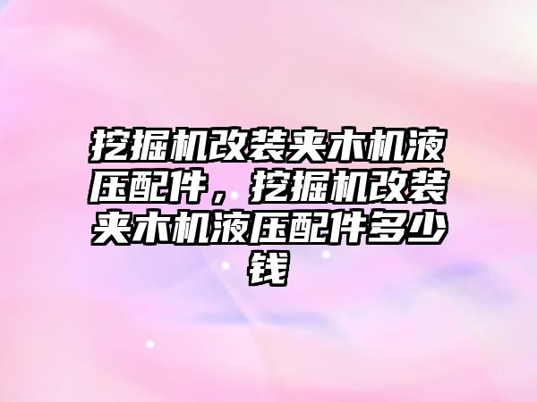 挖掘機(jī)改裝夾木機(jī)液壓配件，挖掘機(jī)改裝夾木機(jī)液壓配件多少錢