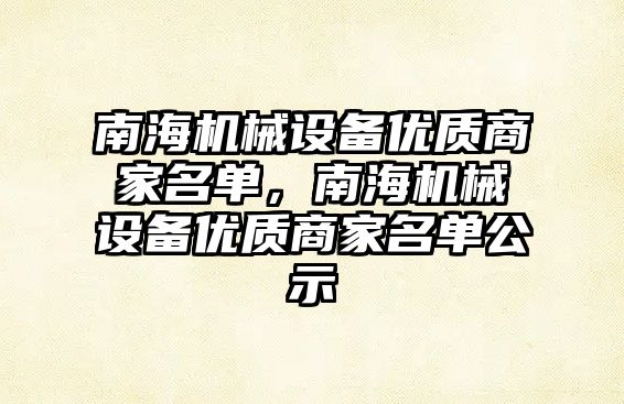 南海機(jī)械設(shè)備優(yōu)質(zhì)商家名單，南海機(jī)械設(shè)備優(yōu)質(zhì)商家名單公示