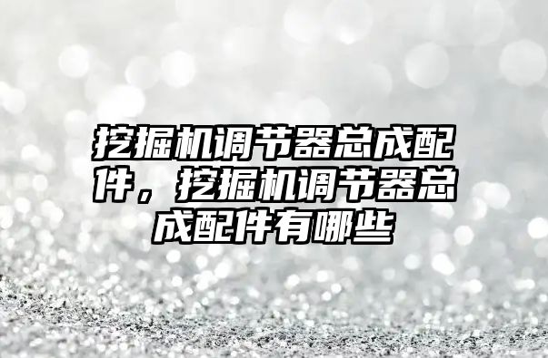 挖掘機(jī)調(diào)節(jié)器總成配件，挖掘機(jī)調(diào)節(jié)器總成配件有哪些