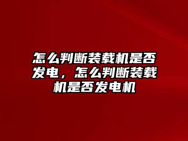 怎么判斷裝載機是否發(fā)電，怎么判斷裝載機是否發(fā)電機