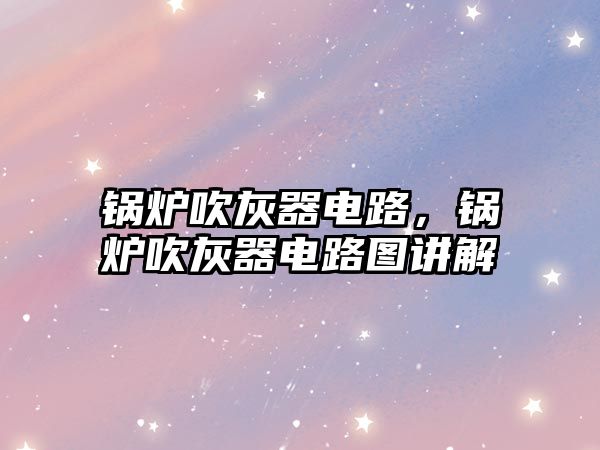 鍋爐吹灰器電路，鍋爐吹灰器電路圖講解