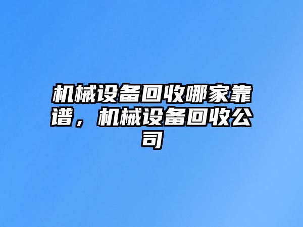 機(jī)械設(shè)備回收哪家靠譜，機(jī)械設(shè)備回收公司