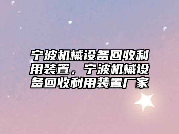 寧波機(jī)械設(shè)備回收利用裝置，寧波機(jī)械設(shè)備回收利用裝置廠家