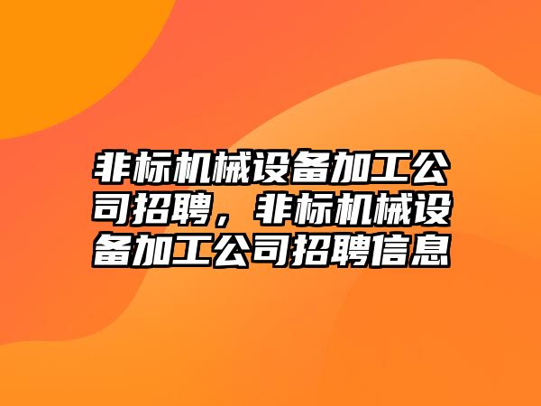 非標(biāo)機(jī)械設(shè)備加工公司招聘，非標(biāo)機(jī)械設(shè)備加工公司招聘信息