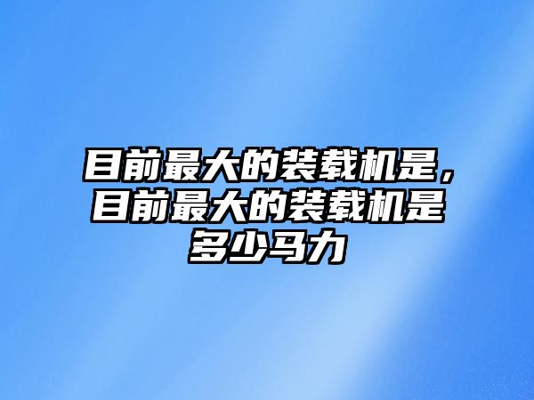 目前最大的裝載機是，目前最大的裝載機是多少馬力