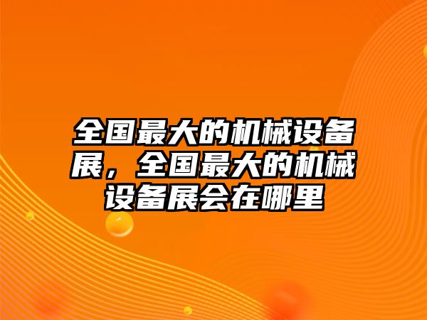 全國最大的機械設(shè)備展，全國最大的機械設(shè)備展會在哪里