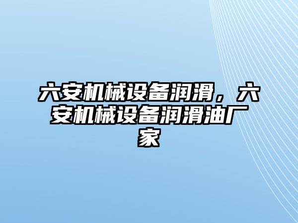 六安機(jī)械設(shè)備潤(rùn)滑，六安機(jī)械設(shè)備潤(rùn)滑油廠家