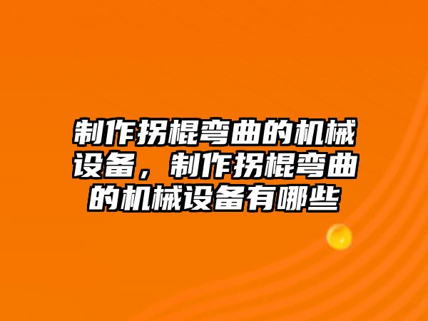 制作拐棍彎曲的機(jī)械設(shè)備，制作拐棍彎曲的機(jī)械設(shè)備有哪些