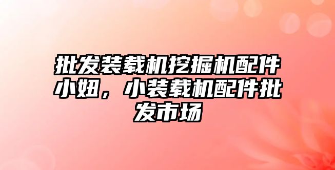 批發(fā)裝載機(jī)挖掘機(jī)配件小妞，小裝載機(jī)配件批發(fā)市場