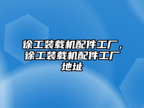 徐工裝載機(jī)配件工廠，徐工裝載機(jī)配件工廠地址