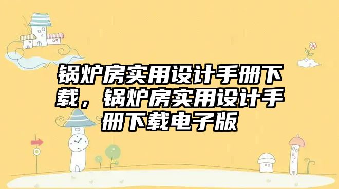 鍋爐房實(shí)用設(shè)計手冊下載，鍋爐房實(shí)用設(shè)計手冊下載電子版