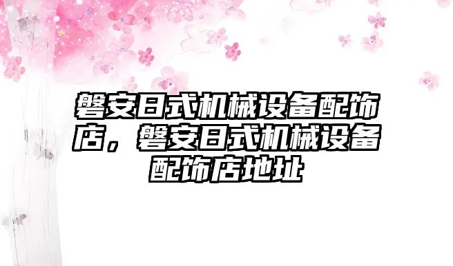 磐安日式機(jī)械設(shè)備配飾店，磐安日式機(jī)械設(shè)備配飾店地址
