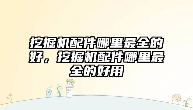 挖掘機配件哪里最全的好，挖掘機配件哪里最全的好用