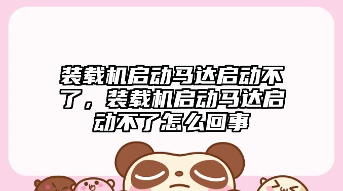 裝載機(jī)啟動馬達(dá)啟動不了，裝載機(jī)啟動馬達(dá)啟動不了怎么回事
