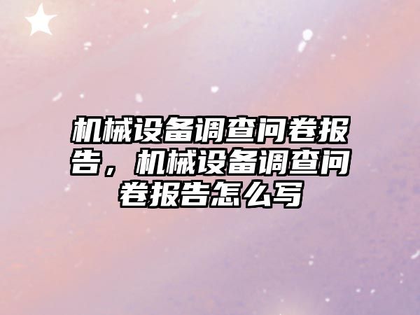 機(jī)械設(shè)備調(diào)查問(wèn)卷報(bào)告，機(jī)械設(shè)備調(diào)查問(wèn)卷報(bào)告怎么寫(xiě)