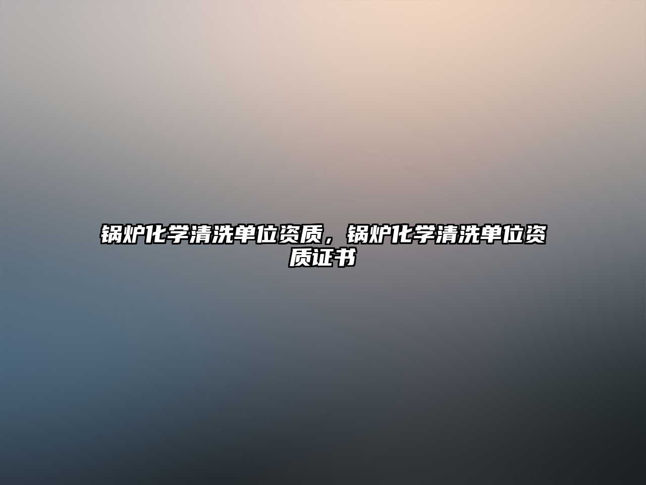 鍋爐化學(xué)清洗單位資質(zhì)，鍋爐化學(xué)清洗單位資質(zhì)證書