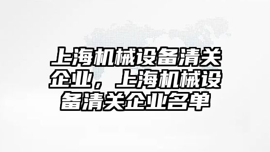 上海機械設備清關企業(yè)，上海機械設備清關企業(yè)名單