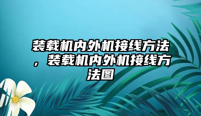裝載機(jī)內(nèi)外機(jī)接線(xiàn)方法，裝載機(jī)內(nèi)外機(jī)接線(xiàn)方法圖