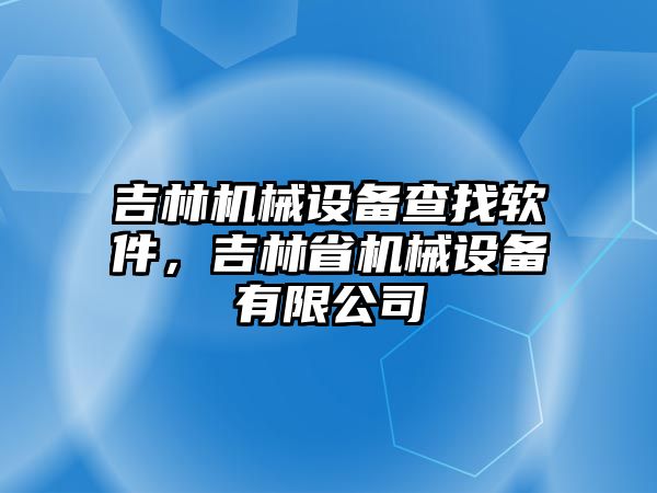 吉林機械設備查找軟件，吉林省機械設備有限公司
