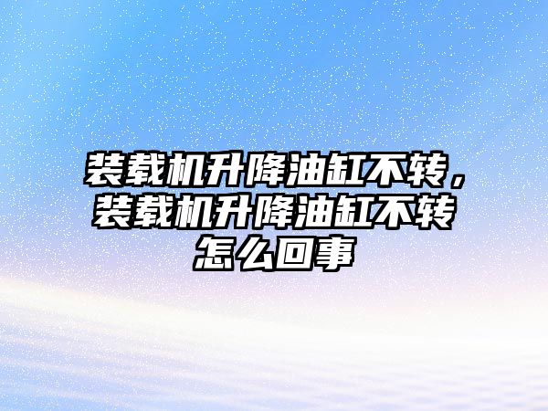 裝載機(jī)升降油缸不轉(zhuǎn)，裝載機(jī)升降油缸不轉(zhuǎn)怎么回事