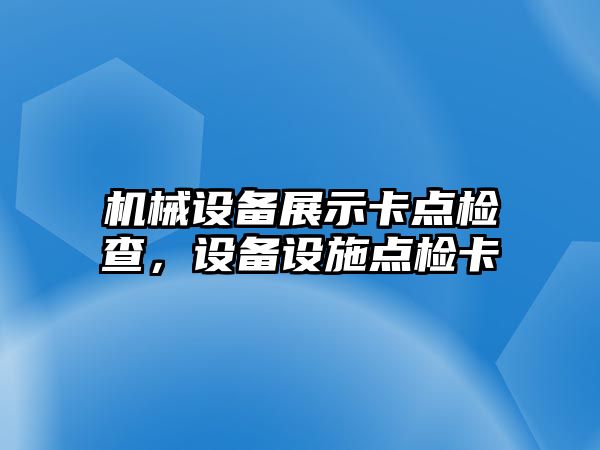 機(jī)械設(shè)備展示卡點(diǎn)檢查，設(shè)備設(shè)施點(diǎn)檢卡
