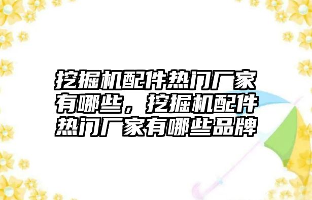 挖掘機(jī)配件熱門廠家有哪些，挖掘機(jī)配件熱門廠家有哪些品牌