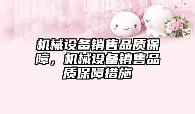 機(jī)械設(shè)備銷(xiāo)售品質(zhì)保障，機(jī)械設(shè)備銷(xiāo)售品質(zhì)保障措施