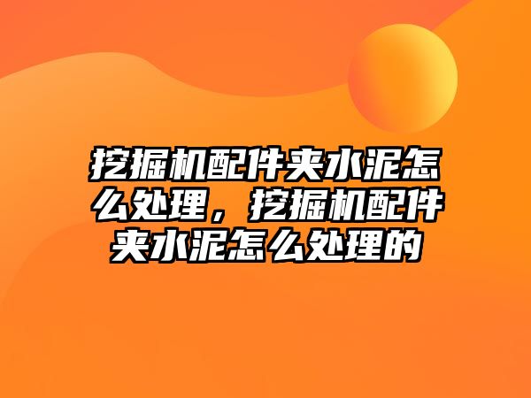 挖掘機配件夾水泥怎么處理，挖掘機配件夾水泥怎么處理的