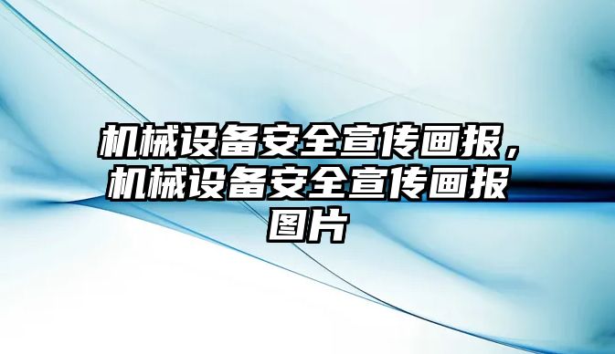 機(jī)械設(shè)備安全宣傳畫報(bào)，機(jī)械設(shè)備安全宣傳畫報(bào)圖片