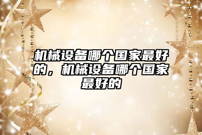 機械設(shè)備哪個國家最好的，機械設(shè)備哪個國家最好的